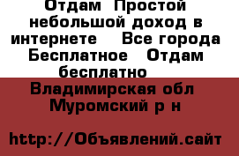 Отдам! Простой небольшой доход в интернете. - Все города Бесплатное » Отдам бесплатно   . Владимирская обл.,Муромский р-н